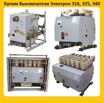 Купим Выключатели Электрон Э16, Э25, Э40 все модификации. Самовывоз по всей РФ.